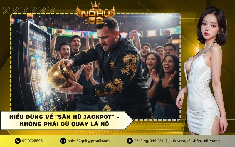Hiểu Đúng Về Săn Hũ Jackpot - Không Phải Cứ Quay Là Nổ