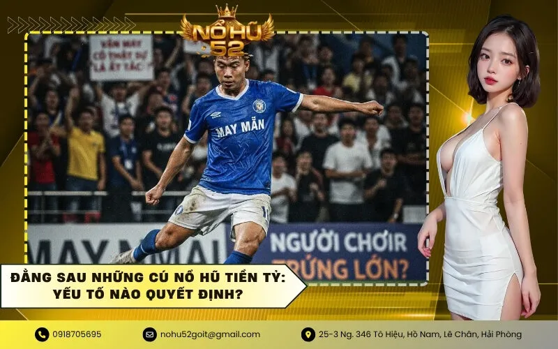 Đằng sau những cú nổ hũ tiền tỷ Yếu tố nào quyết định